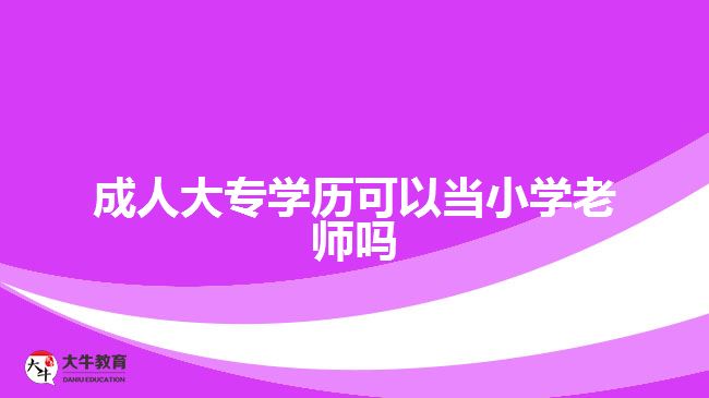 成人大专学历可以当小学老师吗