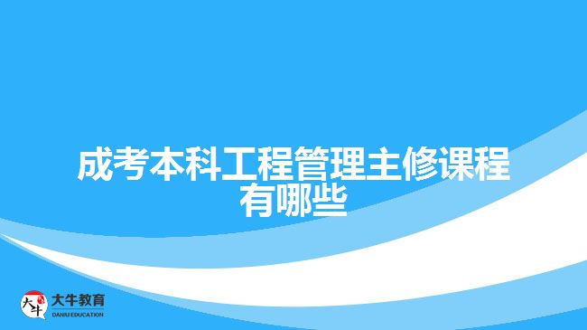 成考本科工程管理主修课程有哪些