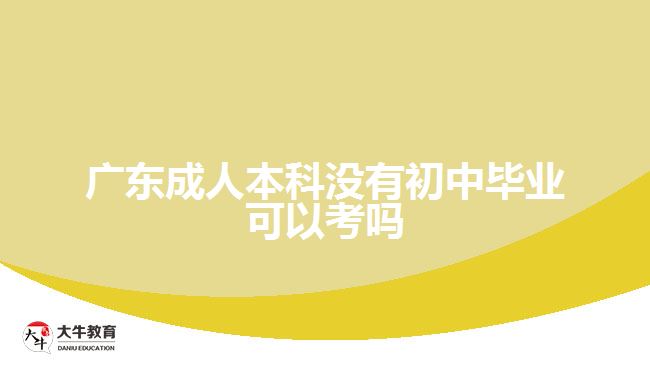 广东成人本科没有初中毕业可以考吗