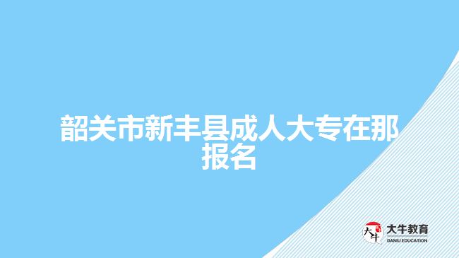 韶关市新丰县成人大专在那报名