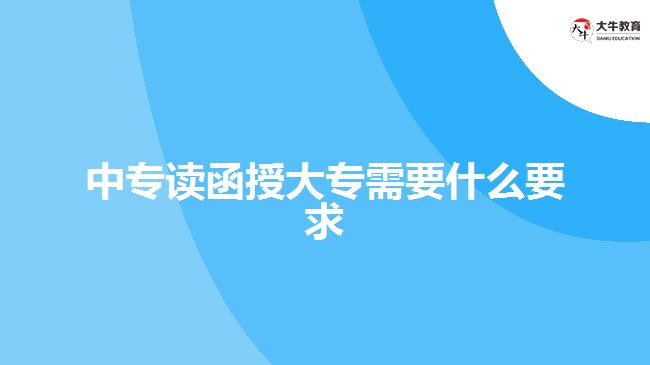 中专读函授大专需要什么要求