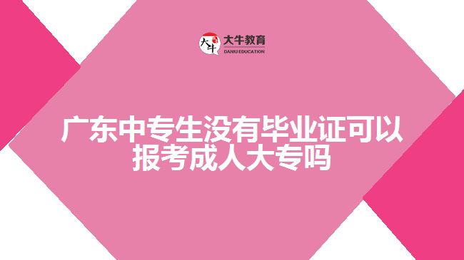 广东中专生没有毕业证可以报考成人大专吗