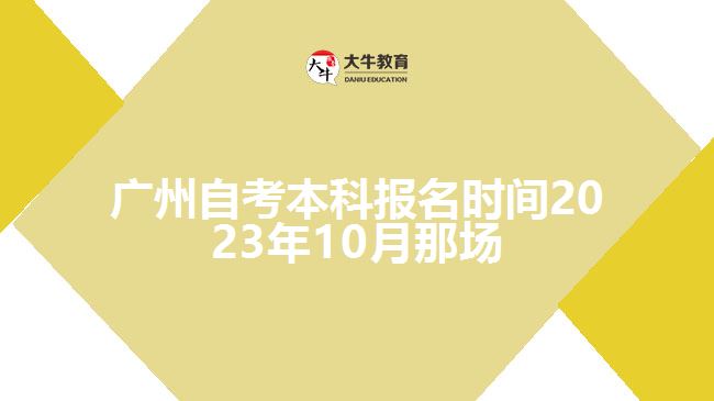广州自考本科报名时间2023年10月那场