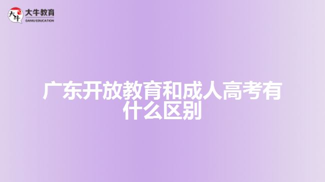 广东开放教育和成人高考有什么区别