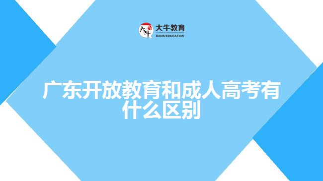 广东开放教育和成人高考有什么区别