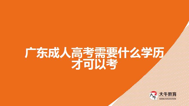 广东成人高考需要什么学历才可以考