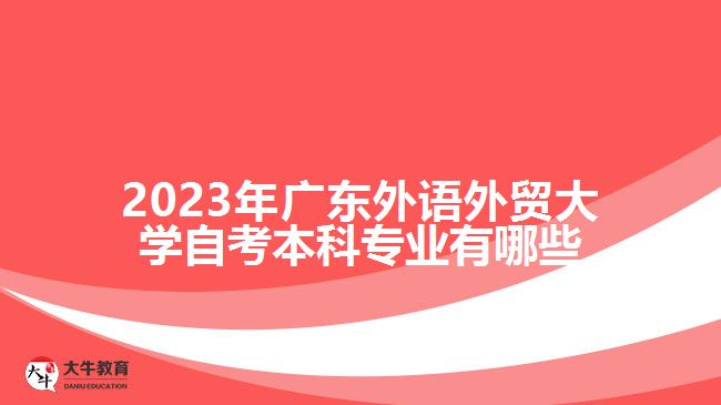 2023年广东外语外贸大学自考本科专业有哪些