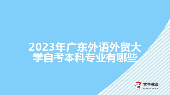2023年广东外语外贸大学自考本科专业有哪些