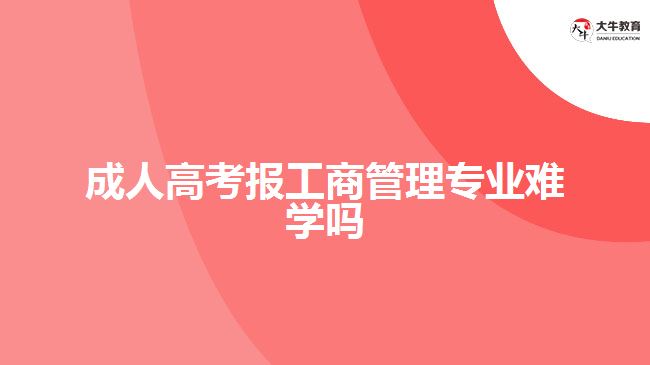 成人高考报工商管理专业难学吗