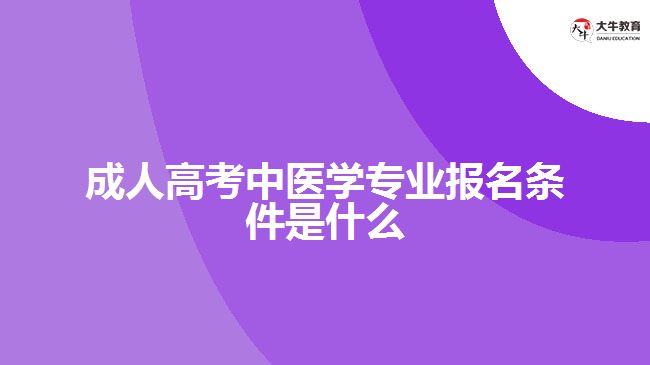 成人高考中医学专业报名条件是什么