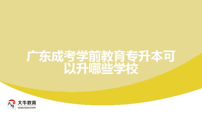 广东成考学前教育专升本可以升哪些学校