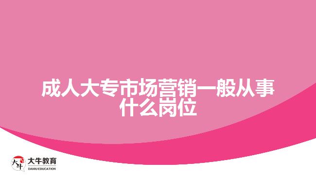 成人大专市场营销一般从事什么岗位