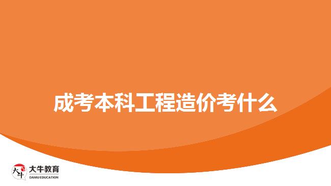 成考本科工程造价考什么