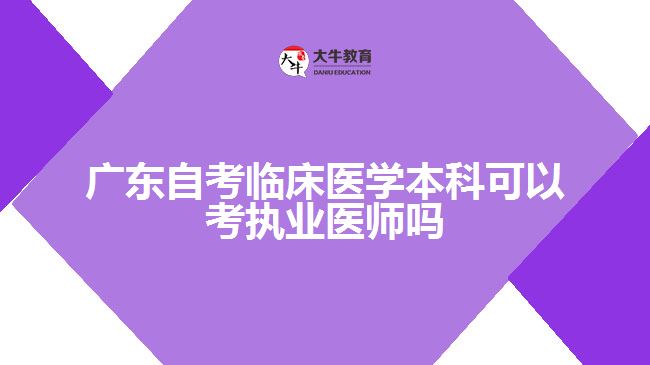 广东自考临床医学本科可以考执业医师吗