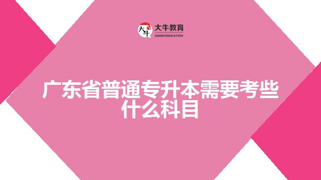 广东省普通专升本需要考些什么科目
