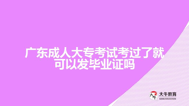广东成人大专考试考过了就可以发毕业证吗