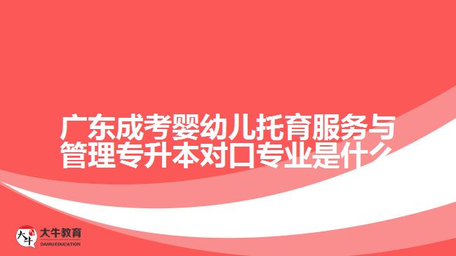 广东成考婴幼儿托育服务与管理专升本对口专业是什么