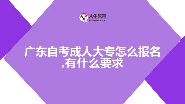 广东自考成人大专怎么报名,有什么要求