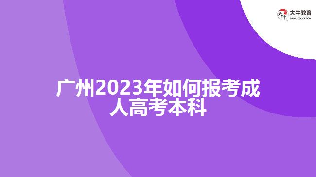 广州2023年如何报考成人高考本科