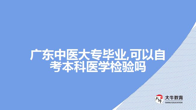 广东中医大专毕业,可以自考本科医学检验吗
