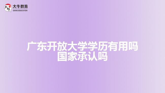 广东开放大学学历有用吗 国家承认吗