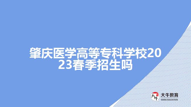 肇庆医学高等专科学校2023春季招生吗