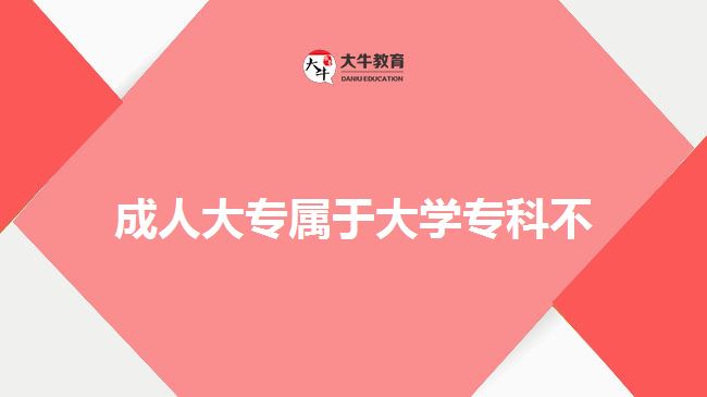 成人大专属于大学专科不