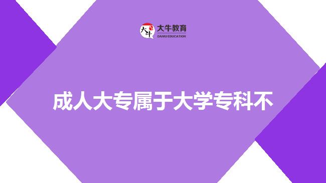 成人大专属于大学专科不