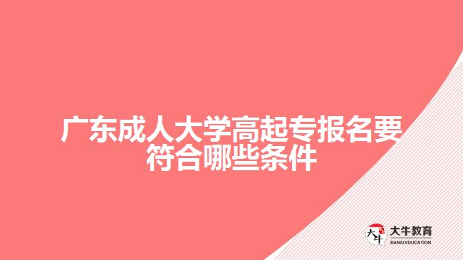 广东成人大学高起专报名要符合哪些条件