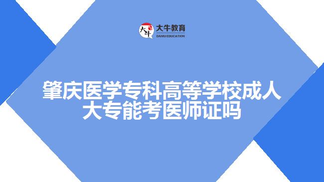肇庆医学专科高等学校成人大专能考医师证吗