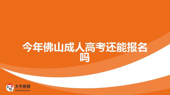 今年佛山成人高考还能报名吗