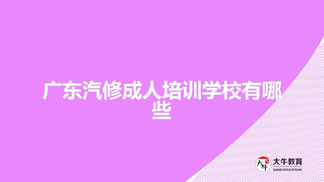 广东汽修成人培训学校有哪些
