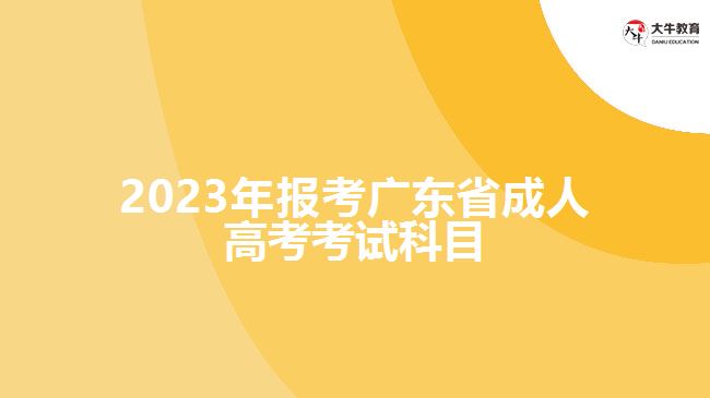 2023年报考广东省成人高考考试科目