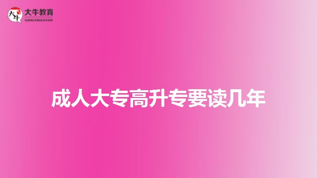 成人大专高升专要读几年