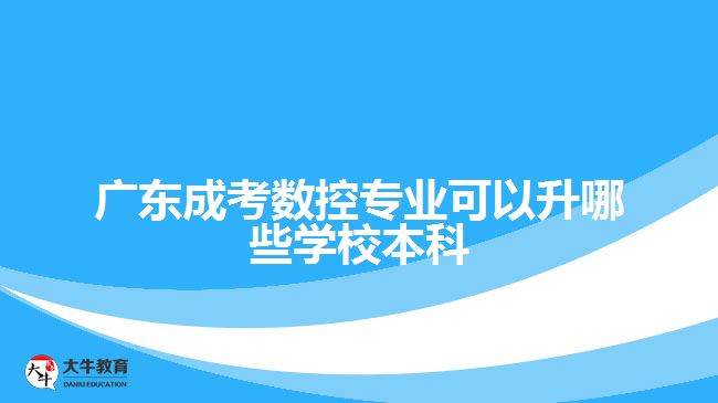 广东成考数控专业可以升哪些学校本科