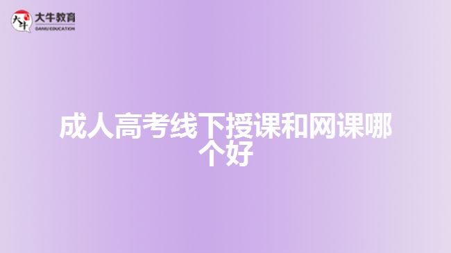 成人高考线下授课和网课哪个好
