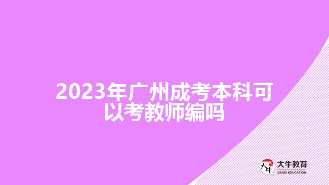 2023年广州成考本科可以考教师编吗