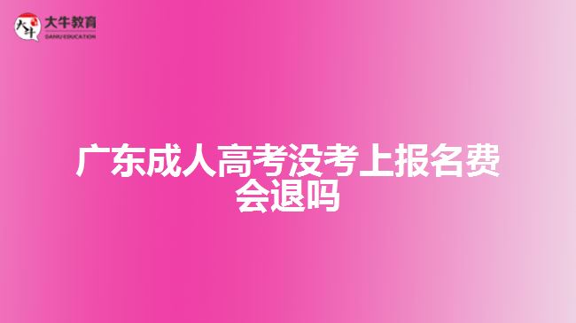 广东成人高考没考上报名费会退吗