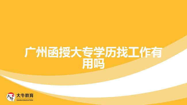 广州函授大专学历找工作有用吗