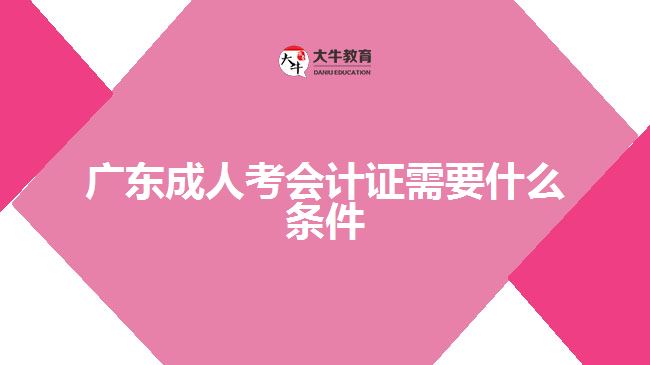 广东成人考会计证需要什么条件