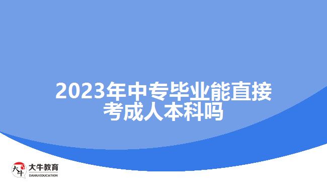 2023年中专毕业能直接考成人本科吗