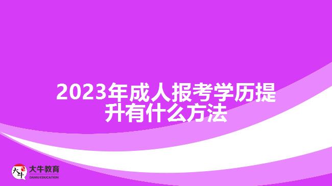 2023年成人报考学历提升有什么方法