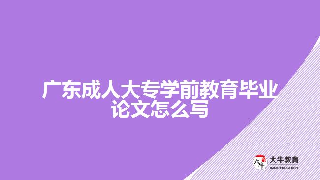 广东成人大专学前教育毕业论文怎么写