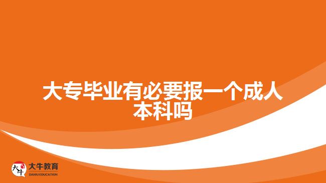 大专毕业有必要报一个成人本科吗
