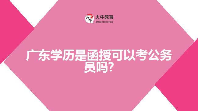 广东学历是函授可以考公务员吗?