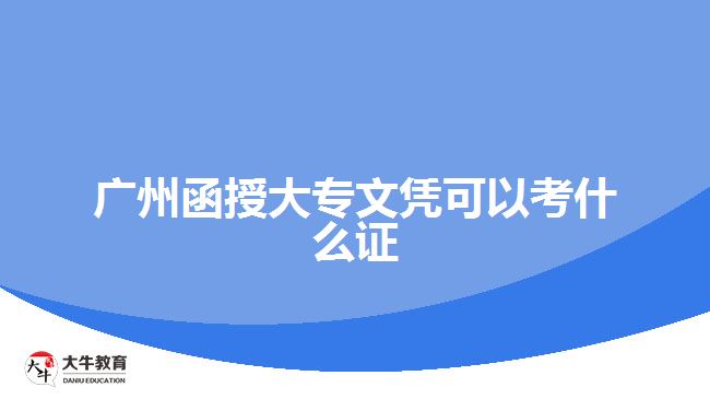 广州函授大专文凭可以考什么证