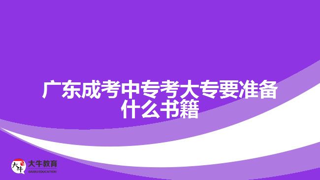 广东成考中专考大专要准备什么书籍