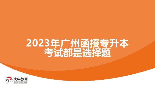 广州函授专升本考试都是选择题