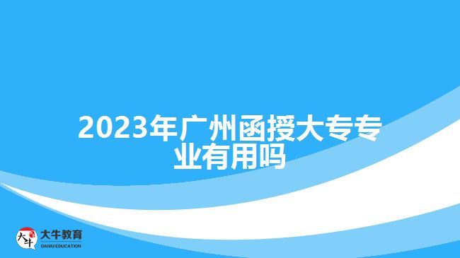 2023年广州函授大专专业有用吗