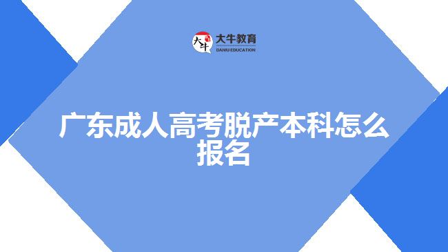 广东成人高考脱产本科怎么报名